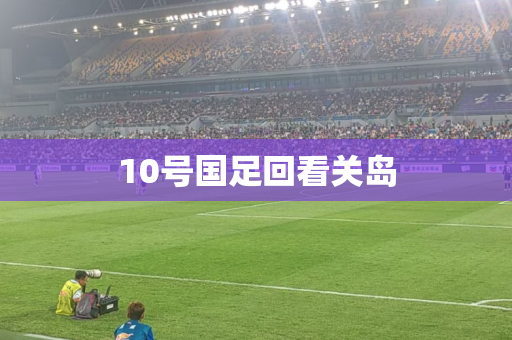10号国足回看关岛
