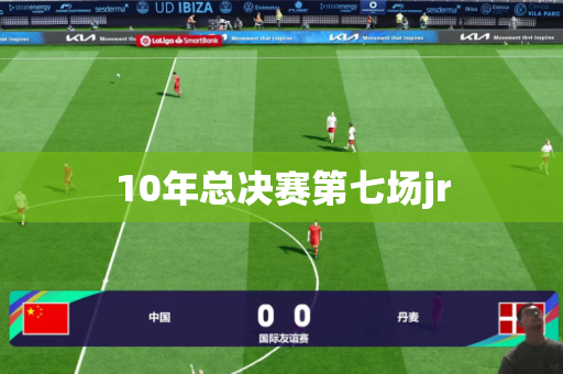 10年总决赛第七场jr 10年总决赛第七场jr