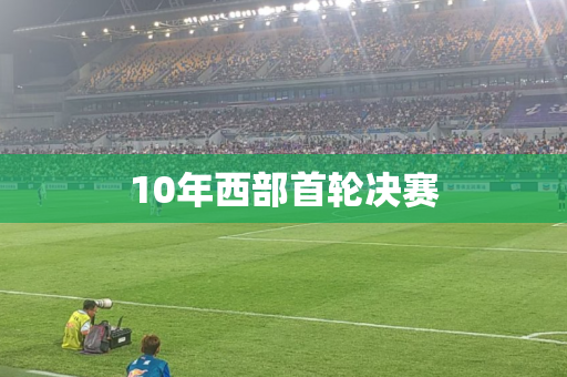 10年西部首轮决赛 10年西部首轮决赛