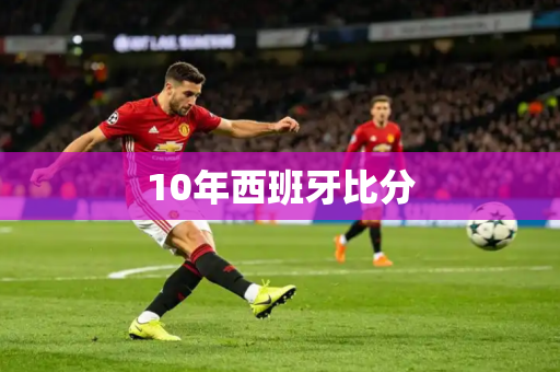 10年西班牙比分