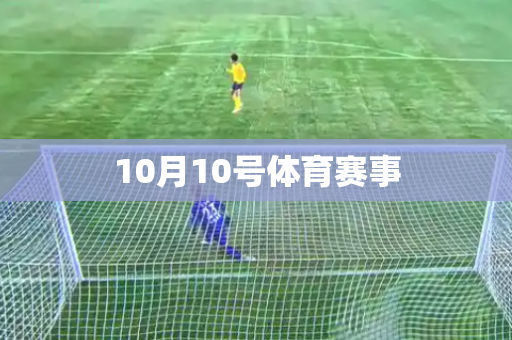 10月10号体育赛事 10月10号体育赛事