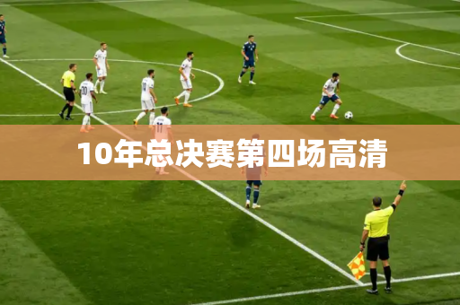 10年总决赛第四场高清