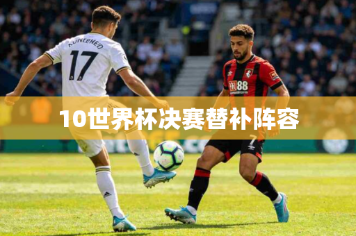 10世界杯决赛替补阵容 10世界杯决赛替补阵容