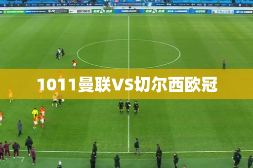 1011曼联VS切尔西欧冠