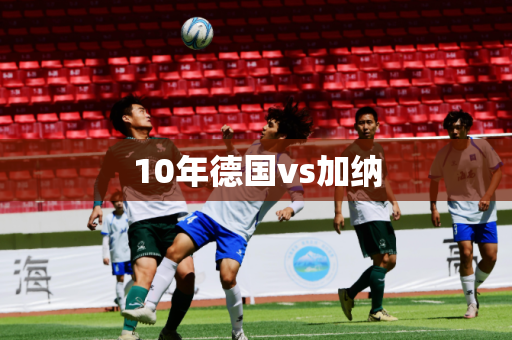 10年德国vs加纳