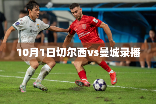 10月1日切尔西vs曼城录播