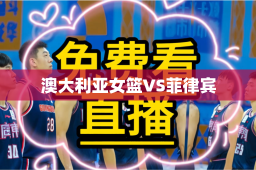 澳大利亚女篮VS菲律宾 澳大利亚女篮VS菲律宾