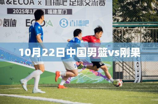 10月22日中国男篮vs刚果