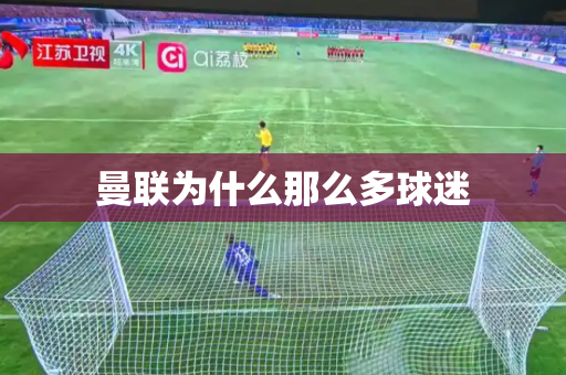 曼联为什么那么多球迷 曼联为什么那么多球迷