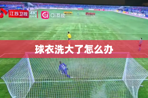 球衣洗大了怎么办