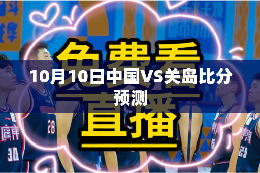 10月10日中国VS关岛比分预测