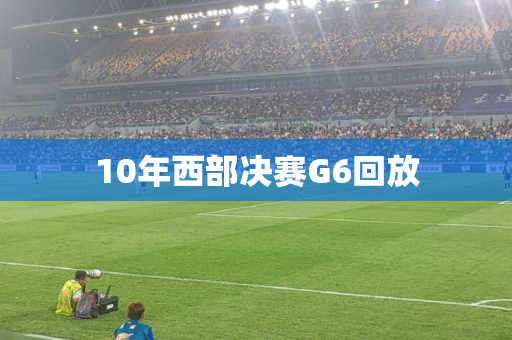 10年西部决赛G6回放