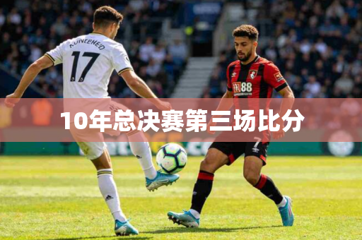 10年总决赛第三场比分