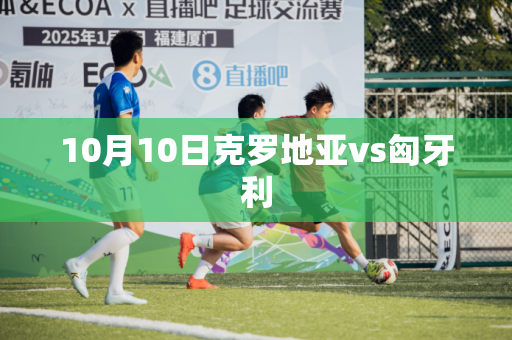 10月10日克罗地亚vs匈牙利
