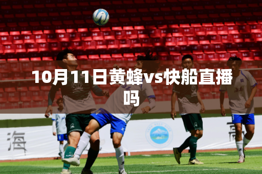 10月11日黄蜂vs快船直播吗