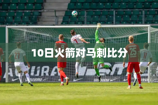 10日火箭对马刺比分