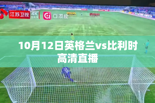 10月12日英格兰vs比利时高清直播 10月12日英格兰vs比利时高清直播