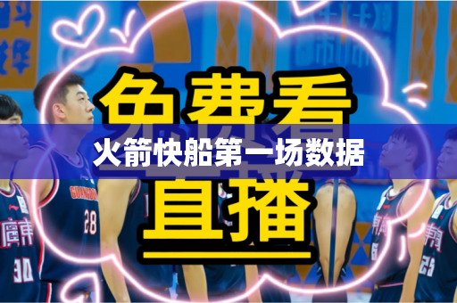 火箭快船第一场数据