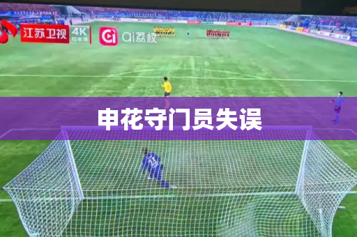 申花守门员失误 申花守门员失误
