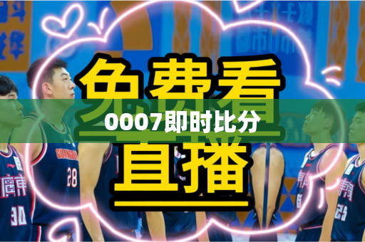 0007即时比分 0007即时比分