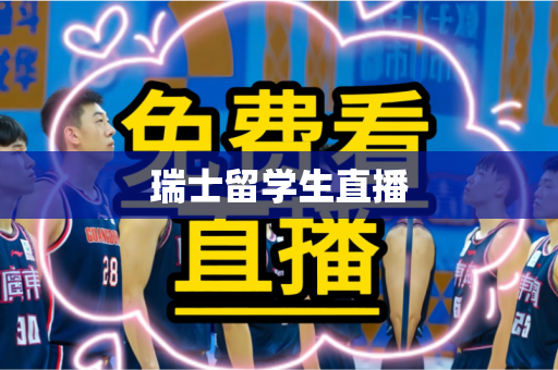 瑞士留学生直播 瑞士留学生直播