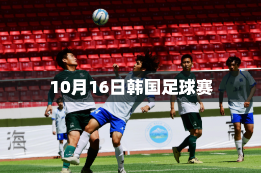 10月16日韩国足球赛