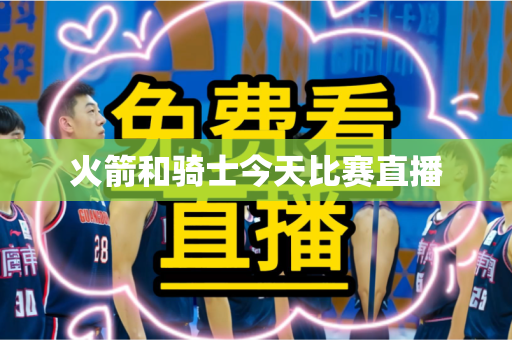 火箭和骑士今天比赛直播 火箭和骑士今天比赛直播
