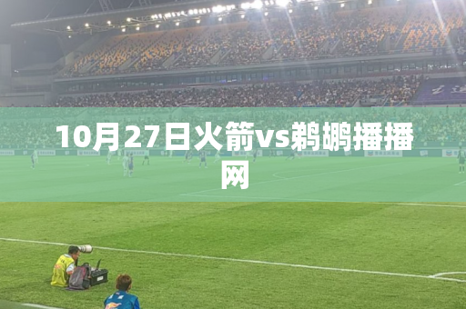 10月27日火箭vs鹈鹕播播网