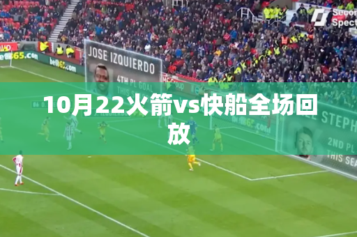 10月22火箭vs快船全场回放 10月22火箭vs快船全场回放