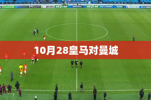 10月28皇马对曼城
