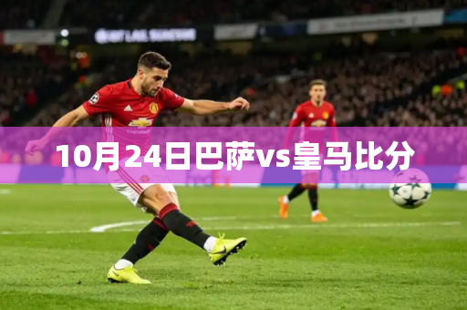 10月24日巴萨vs皇马比分