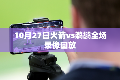 10月27日火箭vs鹈鹕全场录像回放 10月27日火箭vs鹈鹕全场录像回放