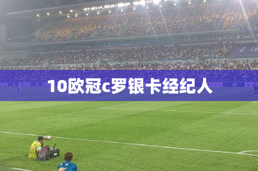 10欧冠c罗银卡经纪人 10欧冠c罗银卡经纪人