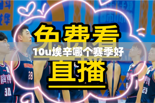 10u埃辛哪个赛季好