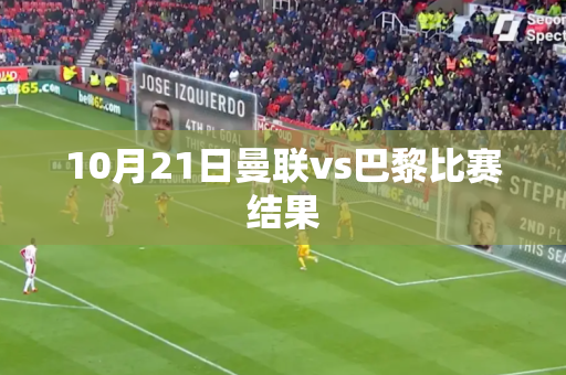 10月21日曼联vs巴黎比赛结果