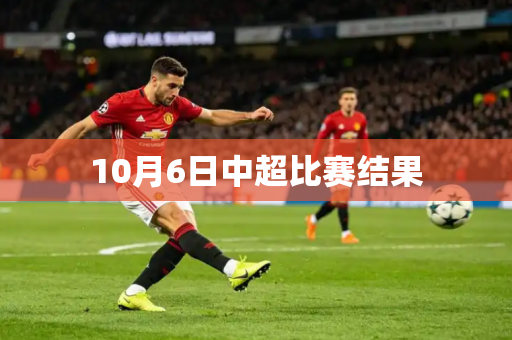 10月6日中超比赛结果