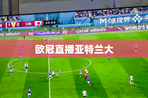 欧冠直播亚特兰大 欧冠直播亚特兰大