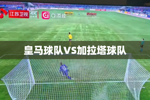 皇马球队VS加拉塔球队