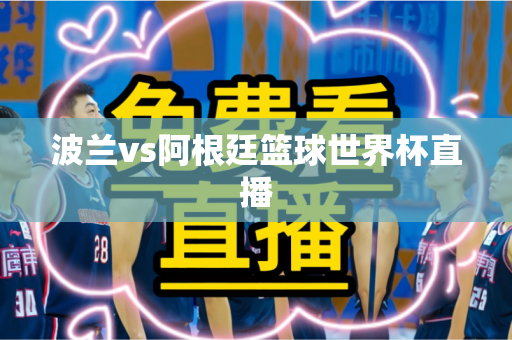 波兰vs阿根廷篮球世界杯直播 波兰vs阿根廷篮球世界杯直播