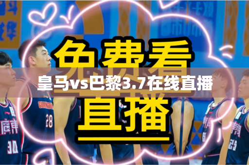 皇马vs巴黎3.7在线直播 皇马vs巴黎3.7在线直播