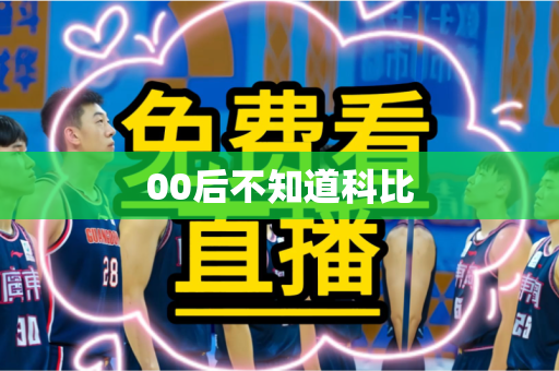 00后不知道科比 00后不知道科比
