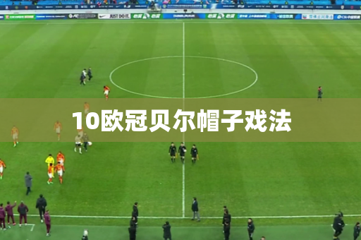 10欧冠贝尔帽子戏法