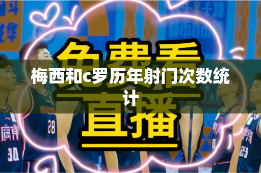 梅西和c罗历年射门次数统计 梅西和c罗历年射门次数统计