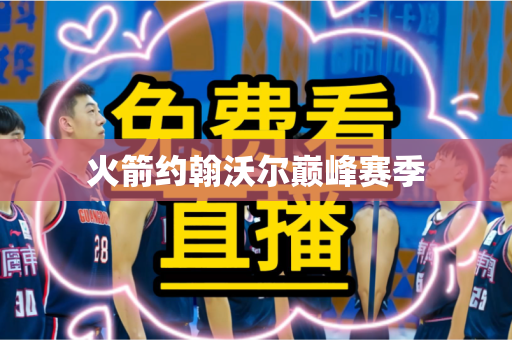 火箭约翰沃尔巅峰赛季 火箭约翰沃尔巅峰赛季