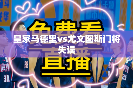 皇家马德里vs尤文图斯门将失误 皇家马德里vs尤文图斯门将失误