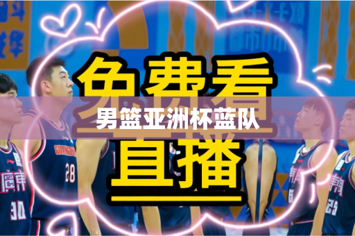 男篮亚洲杯蓝队 男篮亚洲杯蓝队