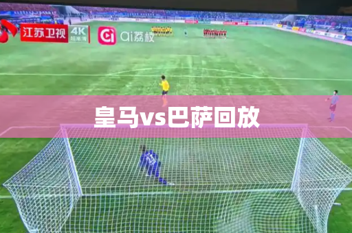 皇马vs巴萨回放 皇马vs巴萨回放