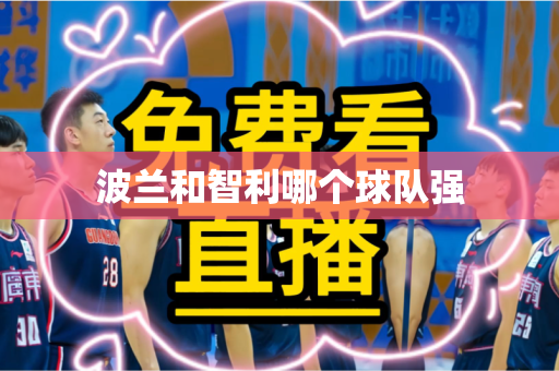 波兰和智利哪个球队强 波兰和智利哪个球队强