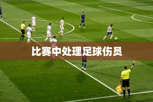 比赛中处理足球伤员 比赛中处理足球伤员