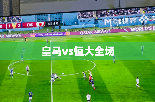 皇马vs恒大全场 皇马vs恒大全场